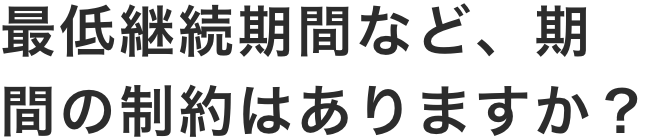 最低継続期間など、期間の制約はありますか？